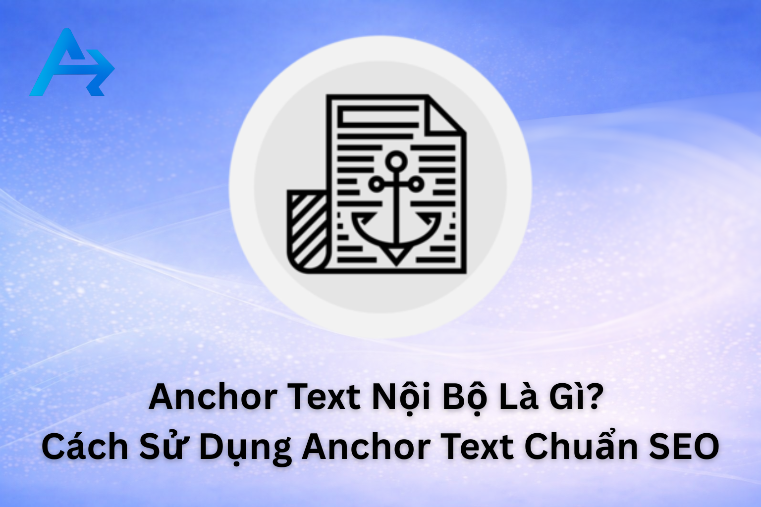 Anchor Text Nội Bộ Là Gì? Cách Sử Dụng Anchor Text Chuẩn
